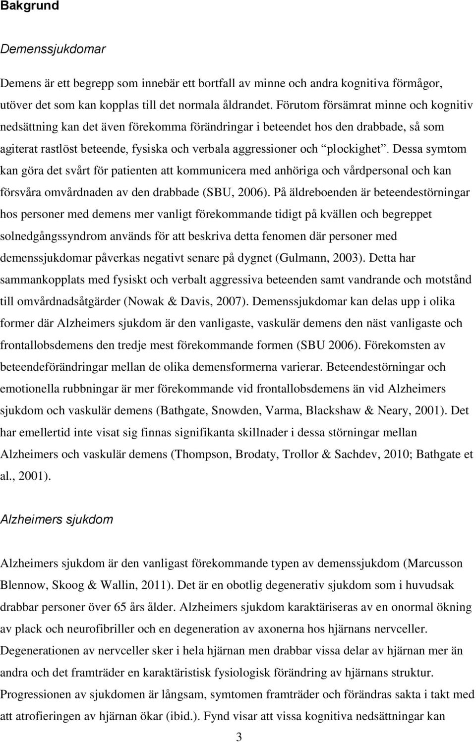 Dessa symtom kan göra det svårt för patienten att kommunicera med anhöriga och vårdpersonal och kan försvåra omvårdnaden av den drabbade (SBU, 2006).