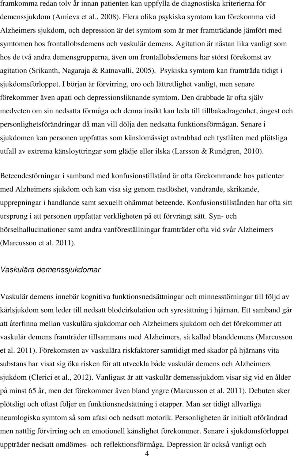 Agitation är nästan lika vanligt som hos de två andra demensgrupperna, även om frontallobsdemens har störst förekomst av agitation (Srikanth, Nagaraja & Ratnavalli, 2005).
