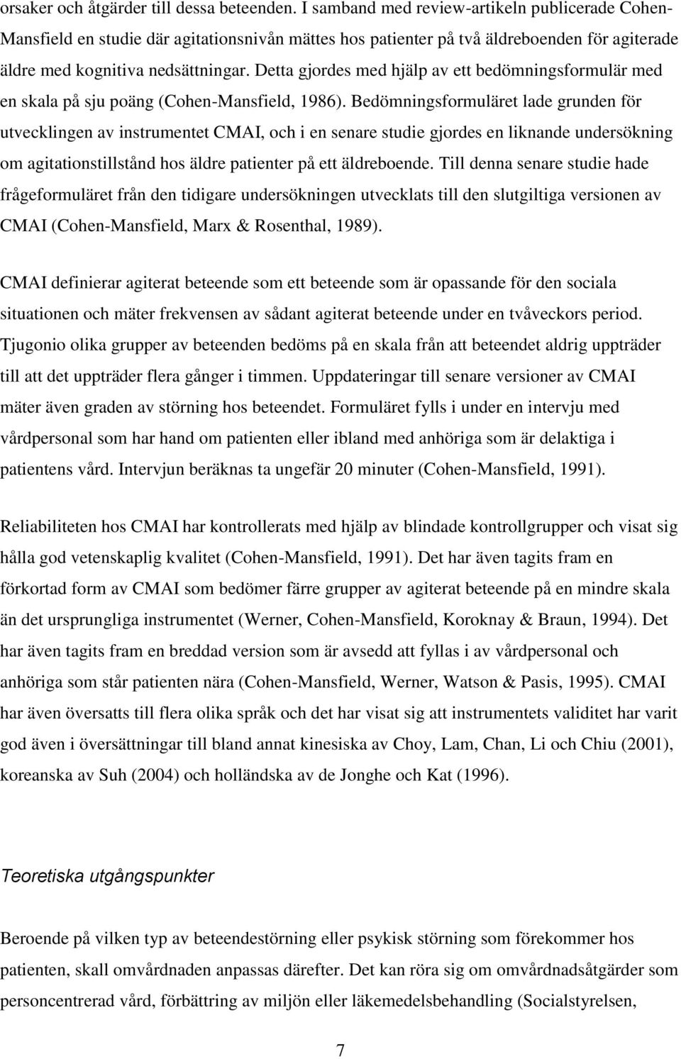 Detta gjordes med hjälp av ett bedömningsformulär med en skala på sju poäng (Cohen-Mansfield, 1986).