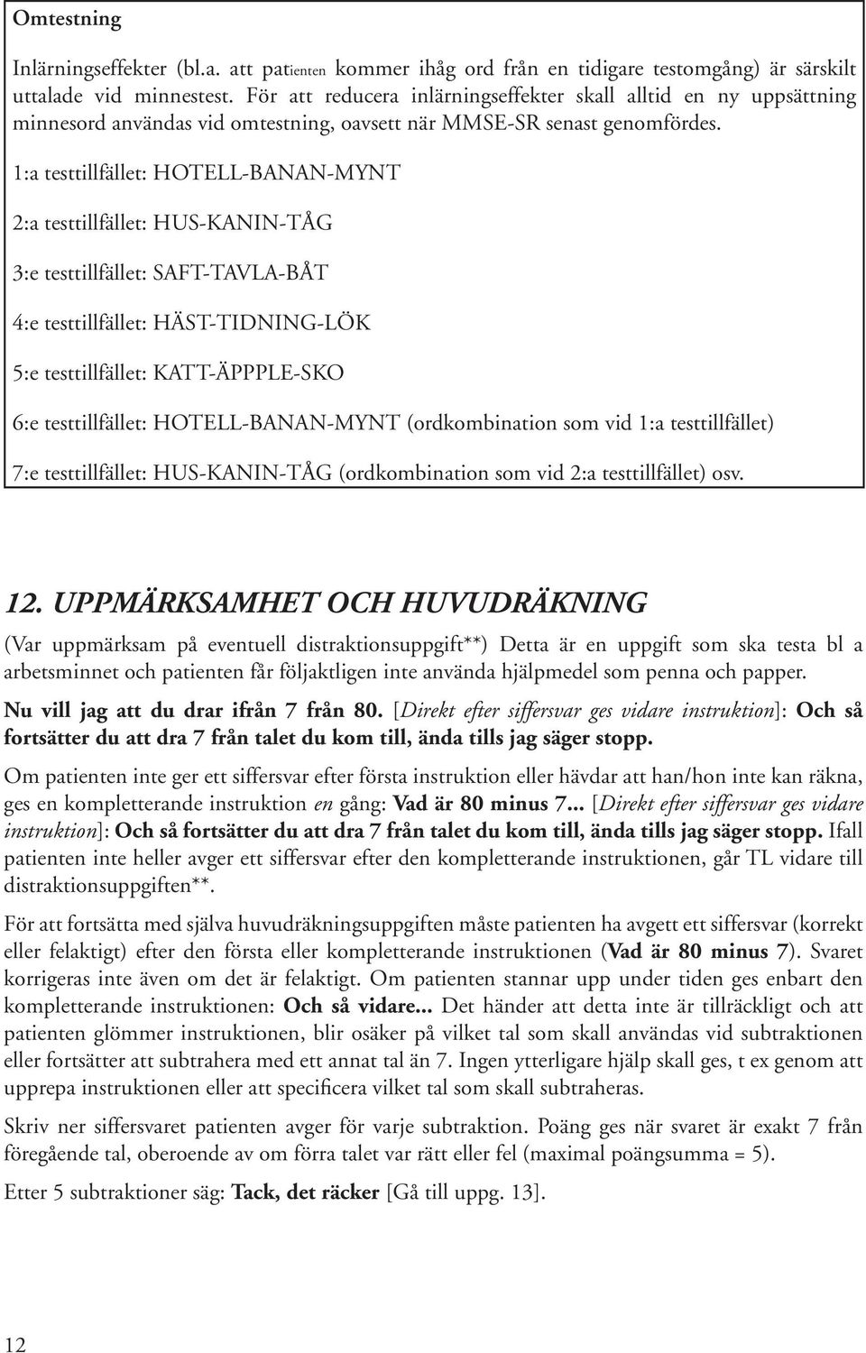 1:a testtillfället: HOTELL-BANAN-MYNT 2:a testtillfället: HUS-KANIN-TÅG 3:e testtillfället: SAFT-TAVLA-BÅT 4:e testtillfället: HÄST-TIDNING-LÖK 5:e testtillfället: KATT-ÄPPPLE-SKO 6:e testtillfället:
