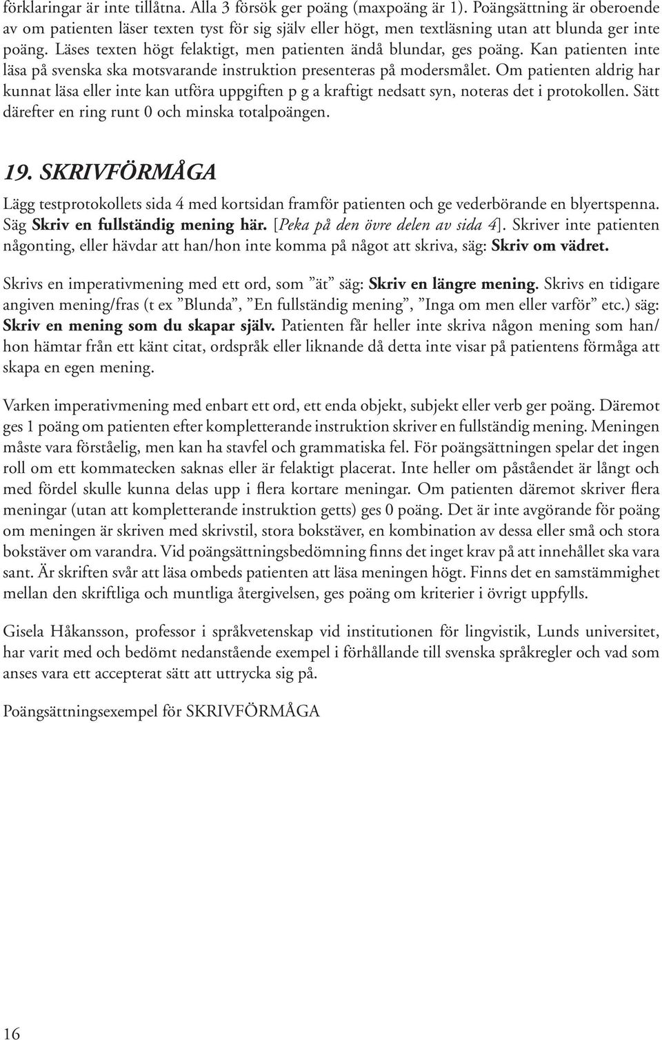 Läses texten högt felaktigt, men patienten ändå blundar, ges poäng. Kan patienten inte läsa på svenska ska motsvarande instruktion presenteras på modersmålet.