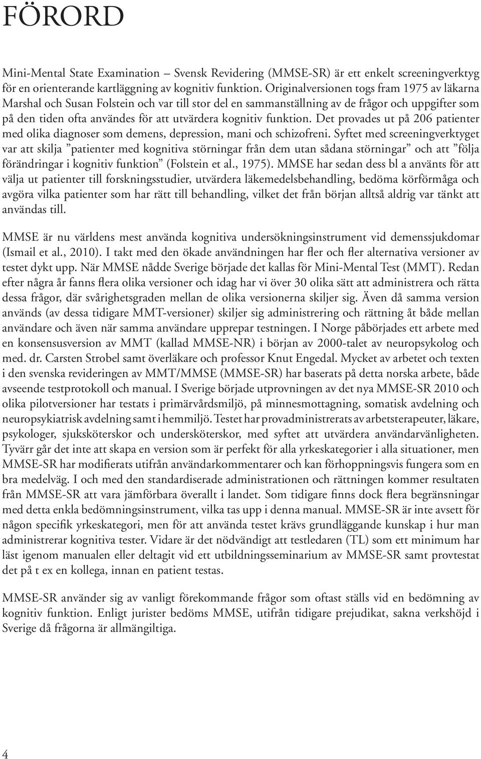 funktion. Det provades ut på 206 patienter med olika diagnoser som demens, depression, mani och schizofreni.