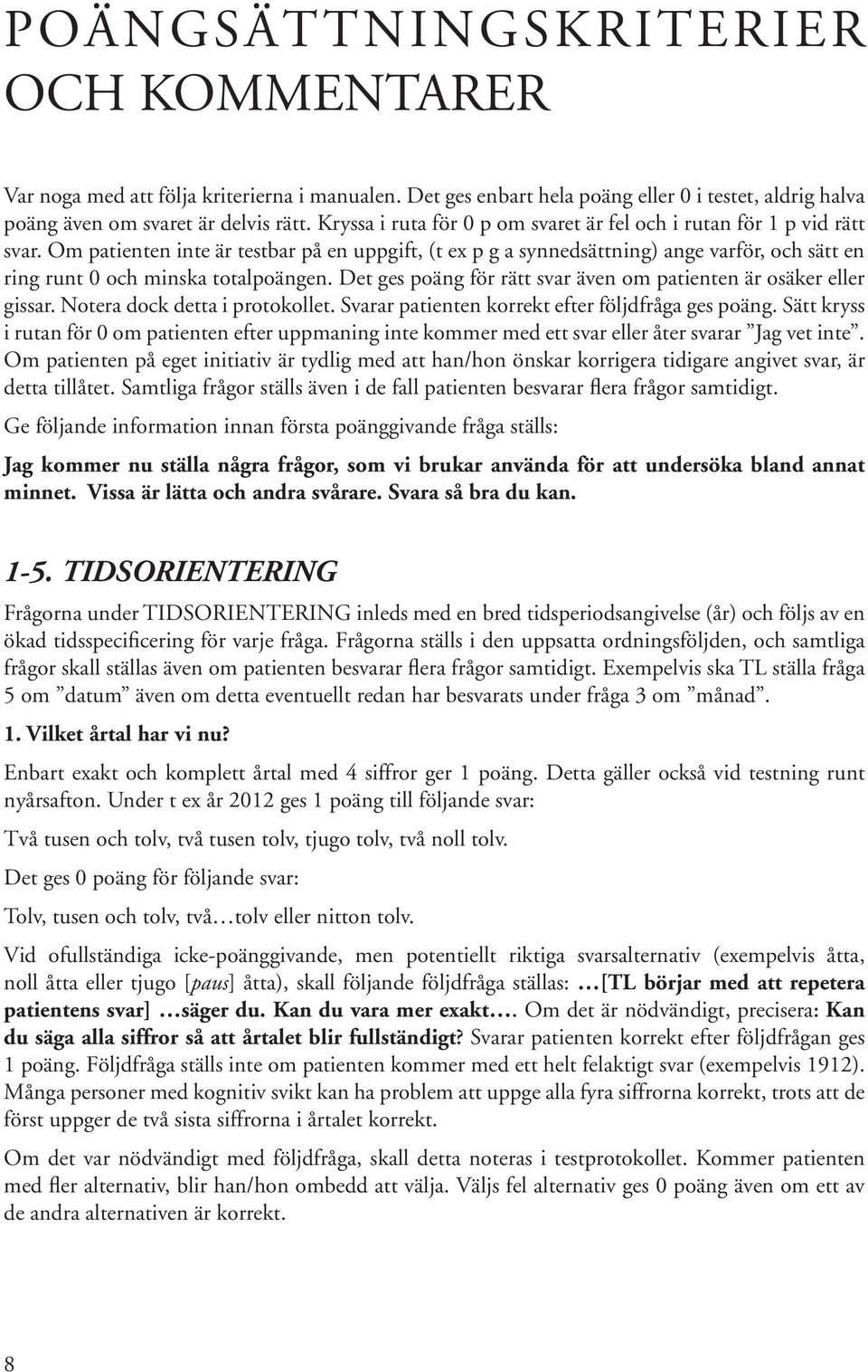 Om patienten inte är testbar på en uppgift, (t ex p g a synnedsättning) ange varför, och sätt en ring runt 0 och minska totalpoängen.