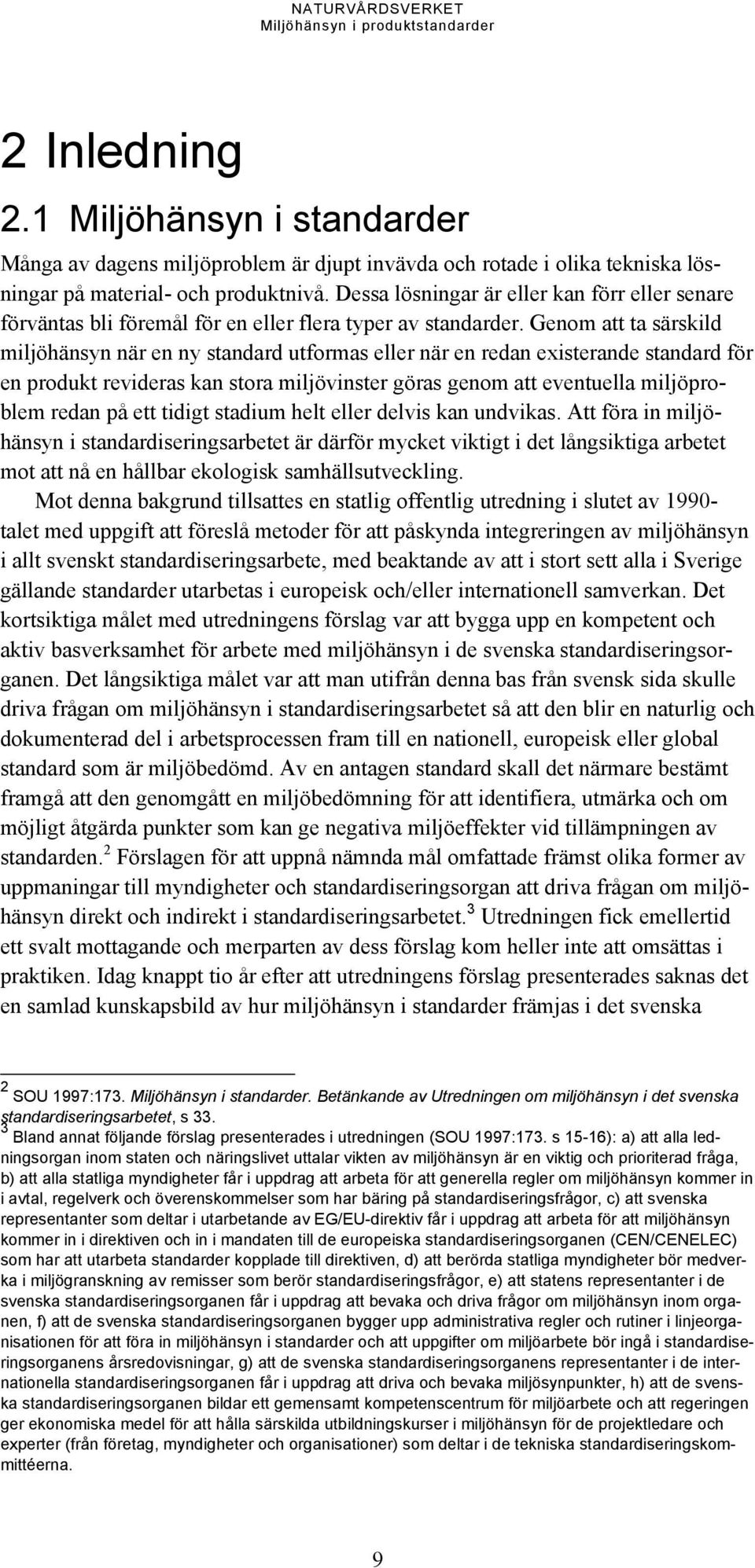 Genom att ta särskild miljöhänsyn när en ny standard utformas eller när en redan existerande standard för en produkt revideras kan stora miljövinster göras genom att eventuella miljöproblem redan på