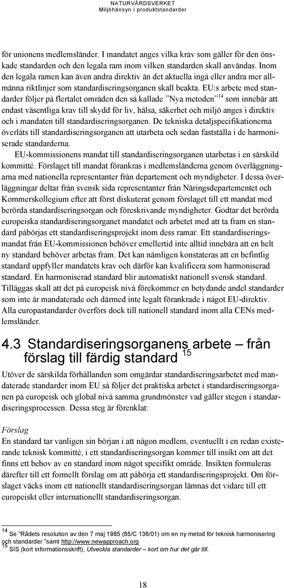 EU:s arbete med standarder följer på flertalet områden den så kallade Nya metoden 14 som innebär att endast väsentliga krav till skydd för liv, hälsa, säkerhet och miljö anges i direktiv och i