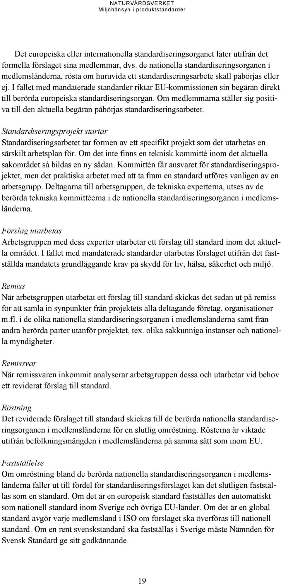 I fallet med mandaterade standarder riktar EU-kommissionen sin begäran direkt till berörda europeiska standardiseringsorgan.