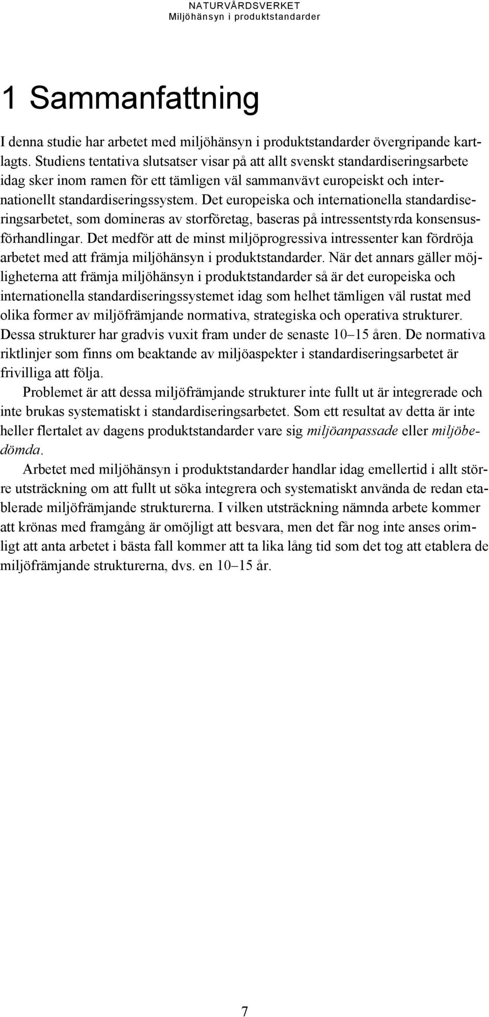 Det europeiska och internationella standardiseringsarbetet, som domineras av storföretag, baseras på intressentstyrda konsensusförhandlingar.