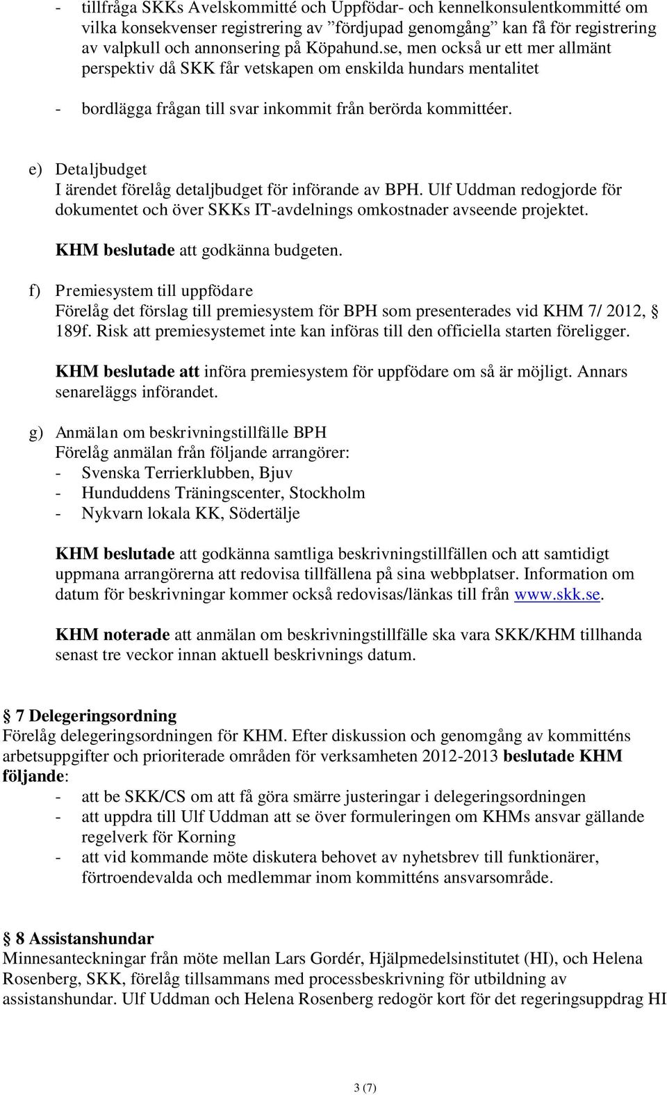 e) Detaljbudget I ärendet förelåg detaljbudget för införande av BPH. Ulf Uddman redogjorde för dokumentet och över SKKs IT-avdelnings omkostnader avseende projektet.