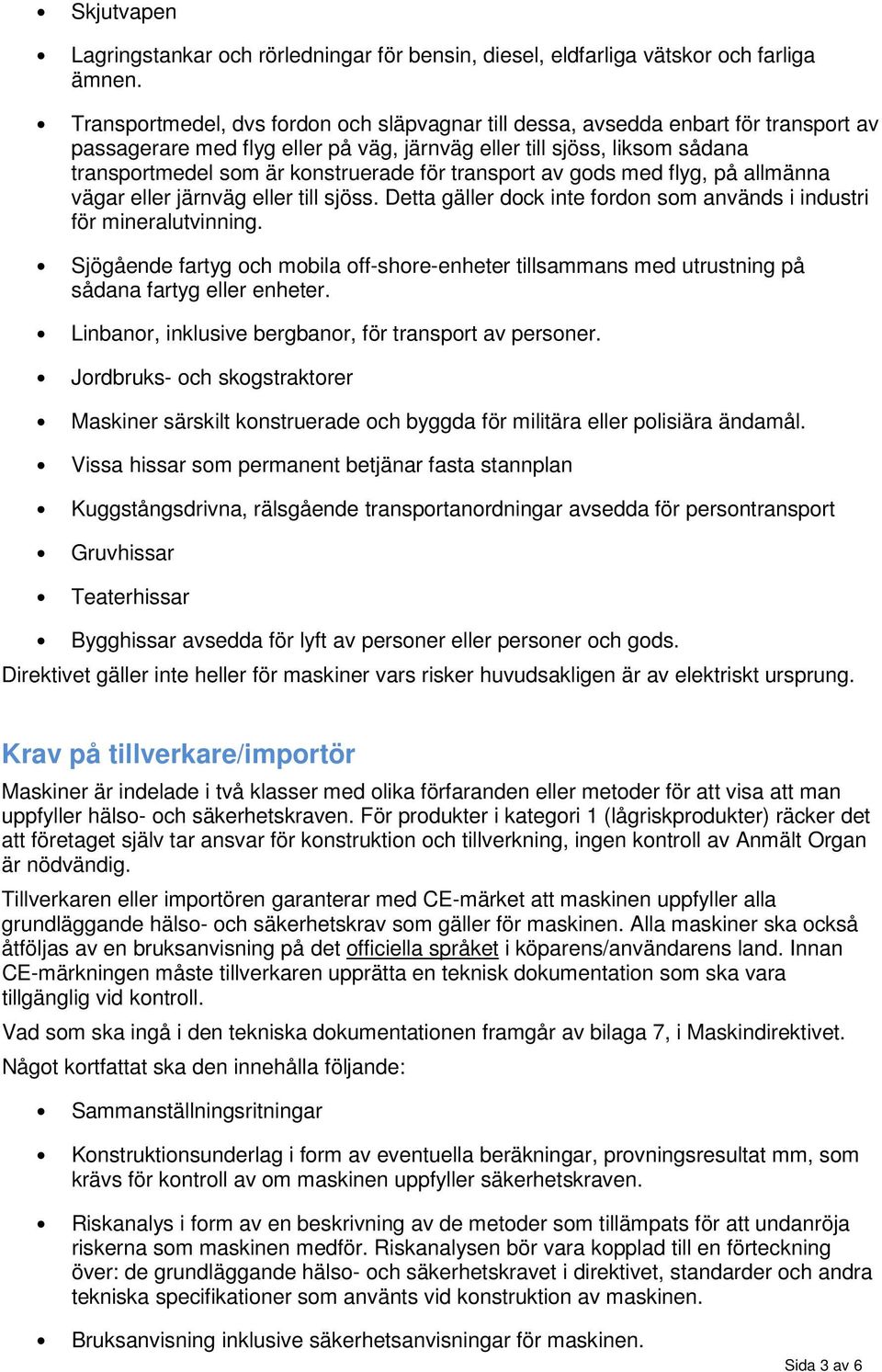 transport av gods med flyg, på allmänna vägar eller järnväg eller till sjöss. Detta gäller dock inte fordon som används i industri för mineralutvinning.