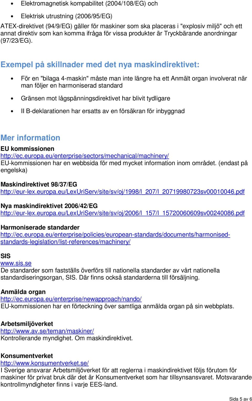 Exempel på skillnader med det nya maskindirektivet: För en "bilaga 4-maskin" måste man inte längre ha ett Anmält organ involverat när man följer en harmoniserad standard Gränsen mot