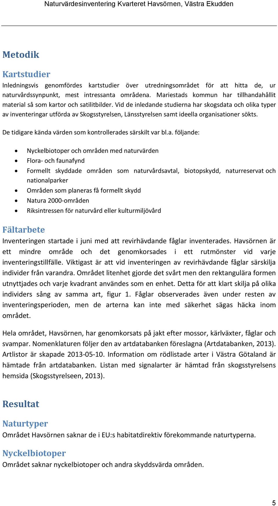 Vid de inledande studierna har skogsdata och olika typer av inventeringar utförda av Skogsstyrelsen, Länsstyrelsen samt ideella organisationer sökts.