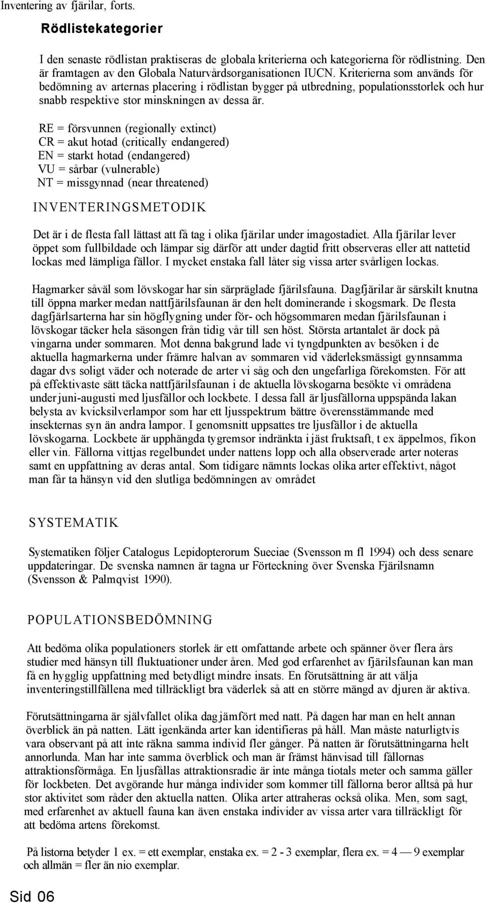 RE = försvunnen (regionally extinct) CR = akut hotad (critically endangered) EN = starkt hotad (endangered) VU = sårbar (vulnerable) NT = missgynnad (near threatened) INVENTERINGSMETODIK Det är i de