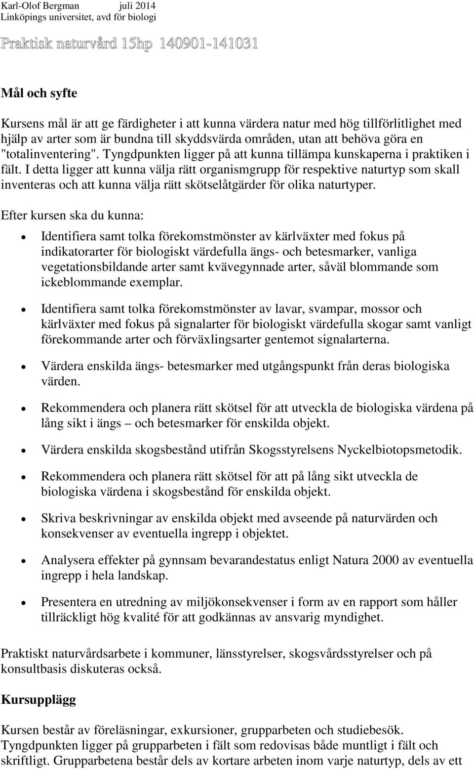 I detta ligger att kunna välja rätt organismgrupp för respektive naturtyp som skall inventeras och att kunna välja rätt skötselåtgärder för olika naturtyper.