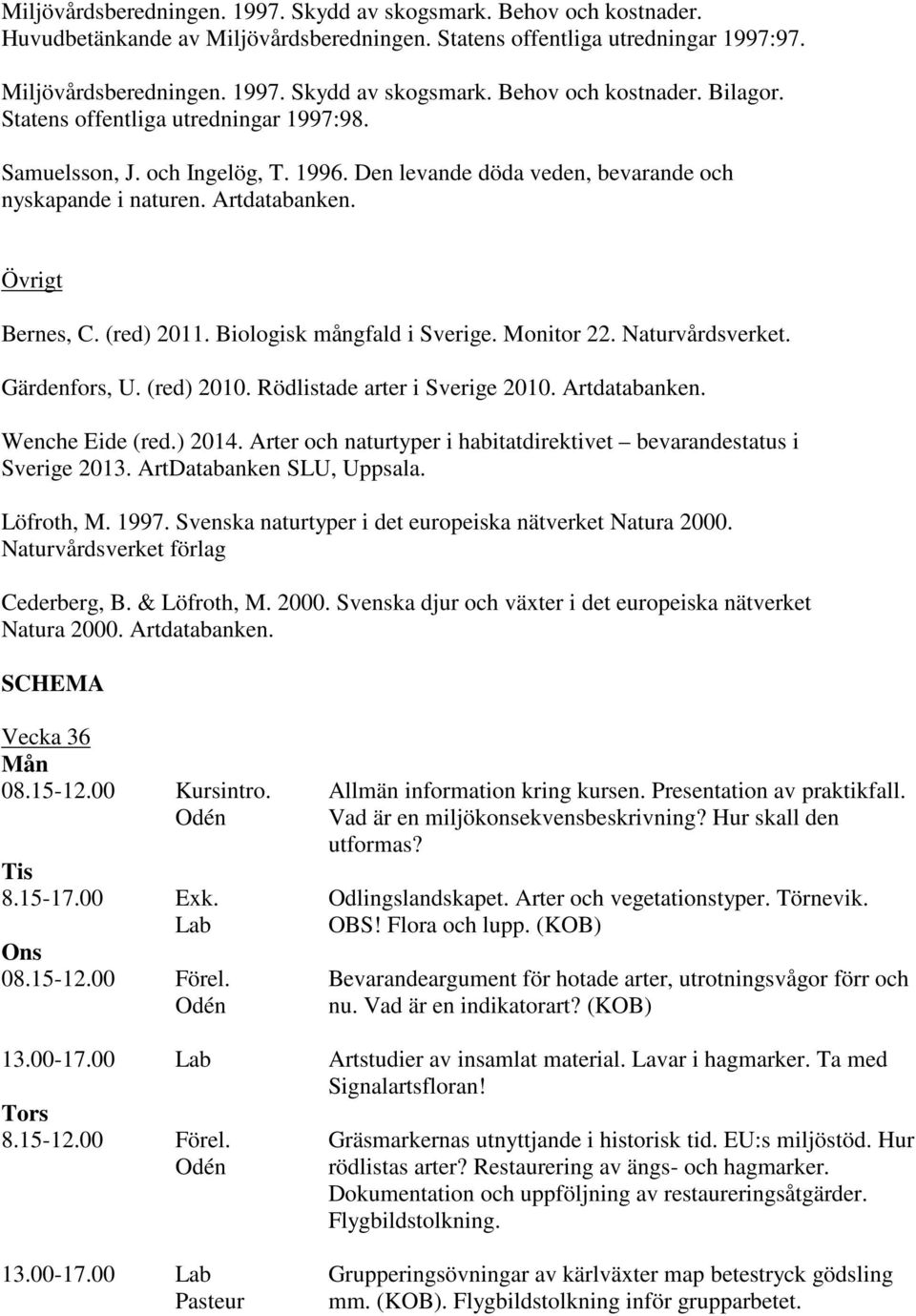 Biologisk mångfald i Sverige. Monitor 22. Naturvårdsverket. Gärdenfors, U. (red) 2010. Rödlistade arter i Sverige 2010. Artdatabanken. Wenche Eide (red.) 2014.