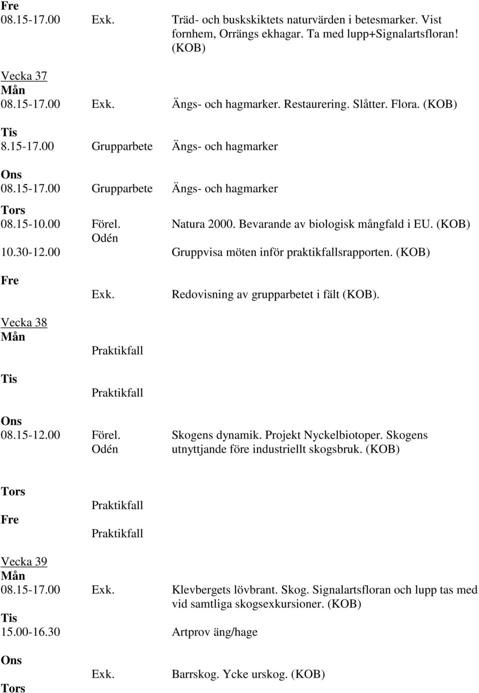 (KOB) Gruppvisa möten inför praktikfallsrapporten. (KOB) Vecka 38 Exk. Redovisning av grupparbetet i fält (KOB). 08.15-12.00 Förel. Skogens dynamik. Projekt Nyckelbiotoper.