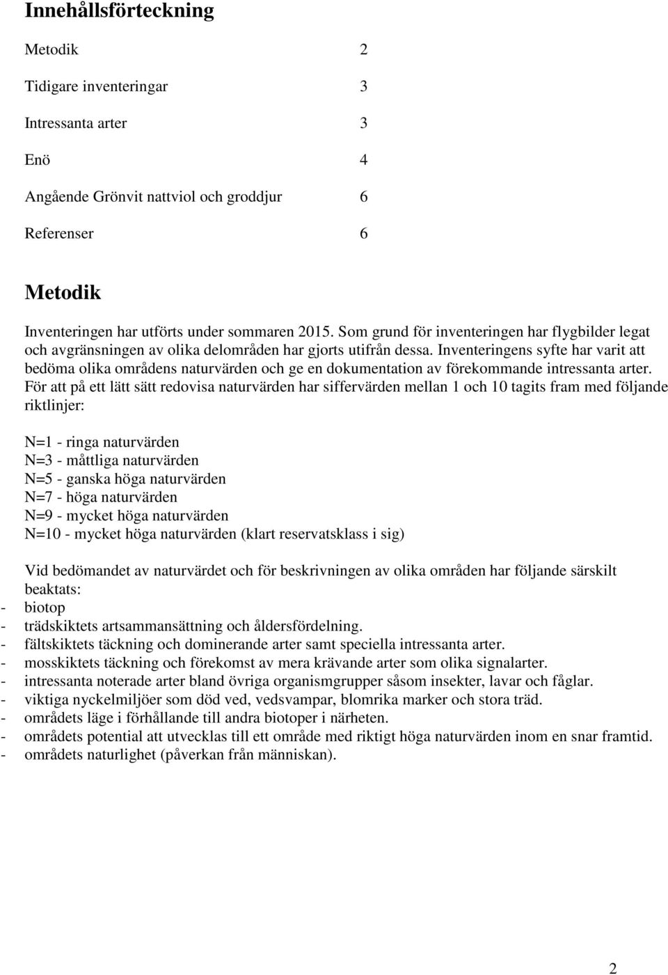 Inventeringens syfte har varit att bedöma olika områdens naturvärden och ge en dokumentation av förekommande intressanta arter.