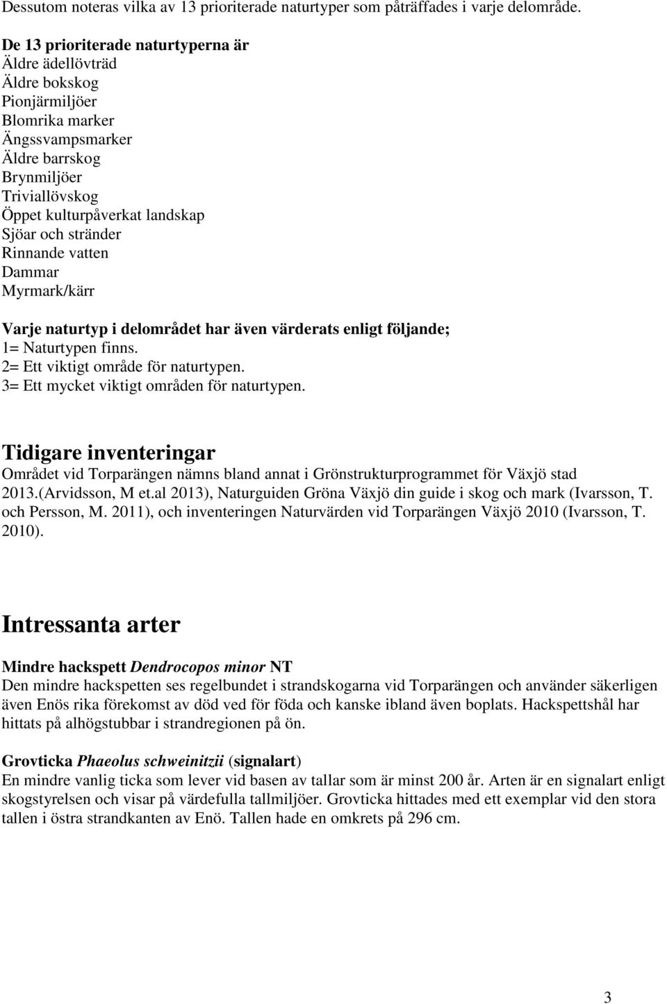 stränder Rinnande vatten Dammar Myrmark/kärr Varje naturtyp i delområdet har även värderats enligt följande; 1= Naturtypen finns. 2= Ett viktigt område för naturtypen.