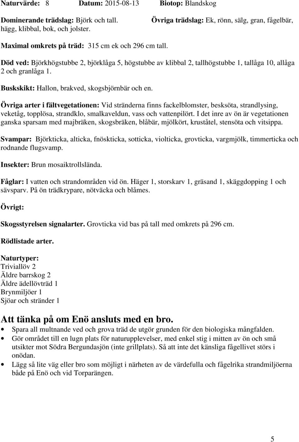 Död ved: Björkhögstubbe 2, björklåga 5, högstubbe av klibbal 2, tallhögstubbe 1, tallåga 10, allåga 2 och granlåga 1. Buskskikt: Hallon, brakved, skogsbjörnbär och en.