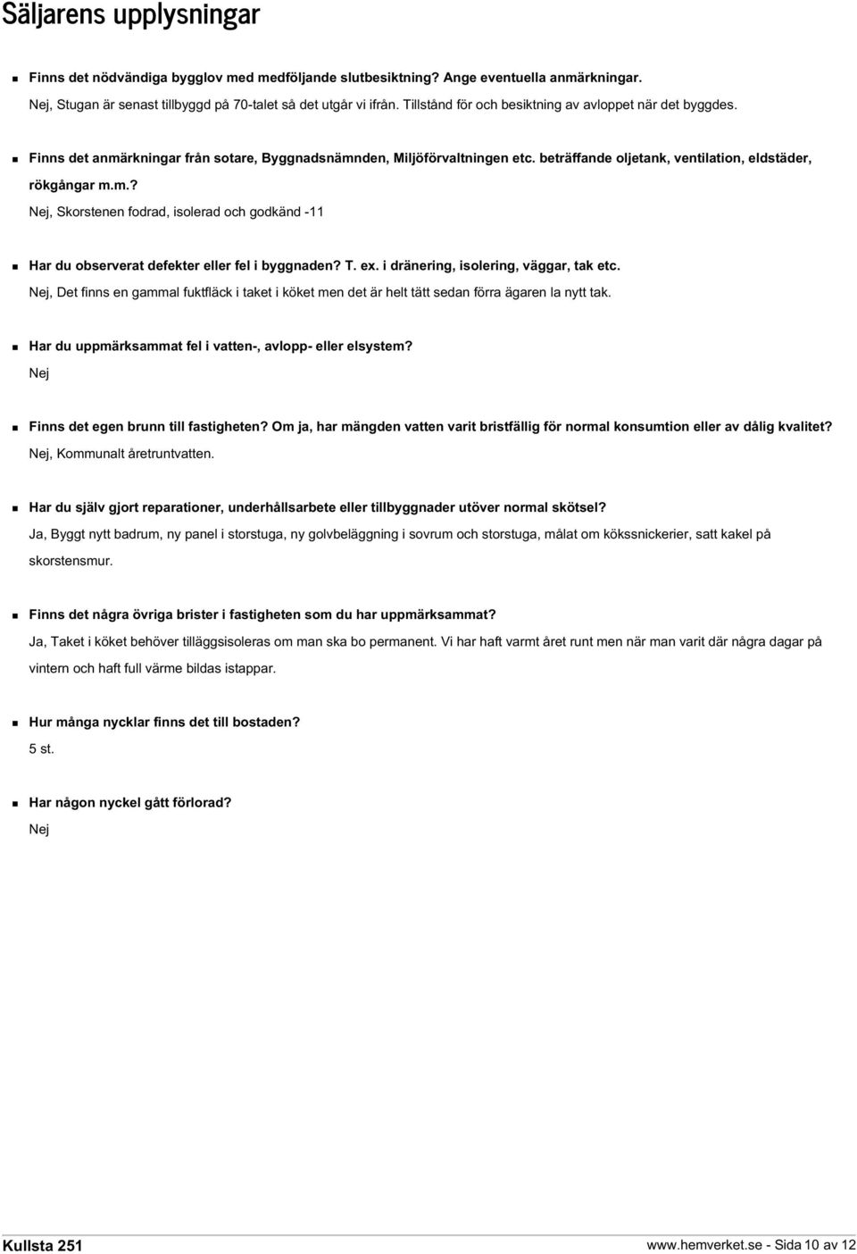T. ex. i dränering, isolering, väggar, tak etc. Nej, Det finns en gammal fuktfläck i taket i köket men det är helt tätt sedan förra ägaren la nytt tak.