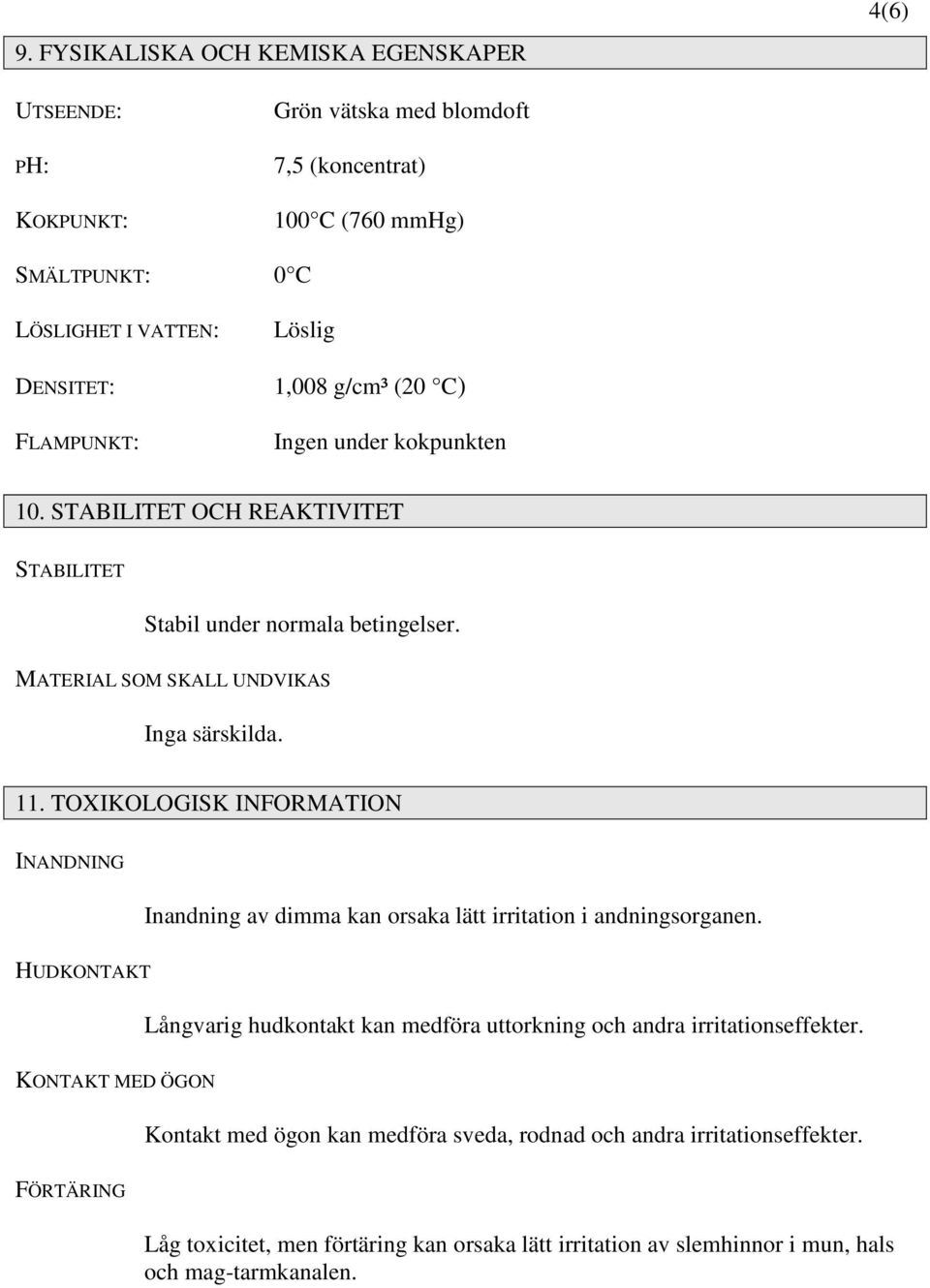 TOXIKOLOGISK INFORMATION INANDNING Inandning av dimma kan orsaka lätt irritation i andningsorganen. HUDKONTAKT Långvarig hudkontakt kan medföra uttorkning och andra irritationseffekter.