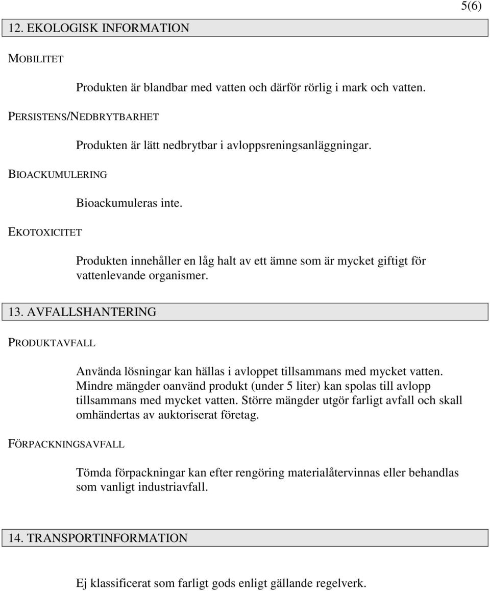 AVFALLSHANTERING PRODUKTAVFALL Använda lösningar kan hällas i avloppet tillsammans med mycket vatten.