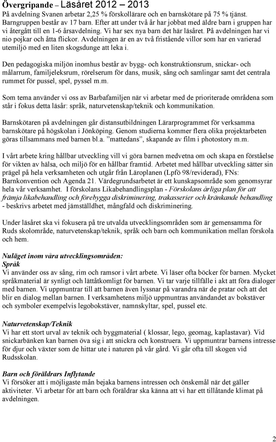 är en av två fristående villor som har en varierad utemiljö med en liten skogsdunge att leka i.