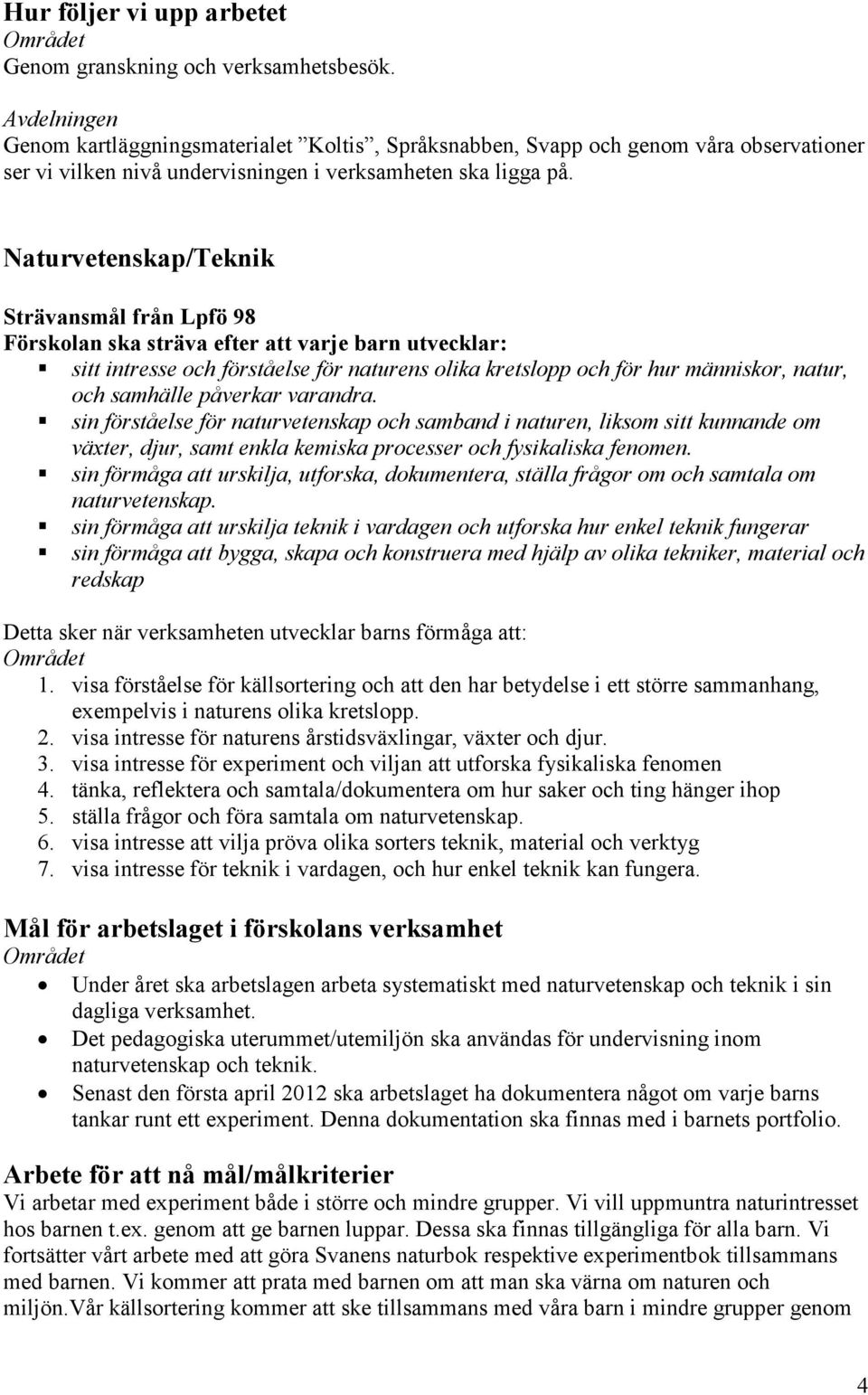 samhälle påverkar varandra. sin förståelse för naturvetenskap och samband i naturen, liksom sitt kunnande om växter, djur, samt enkla kemiska processer och fysikaliska fenomen.