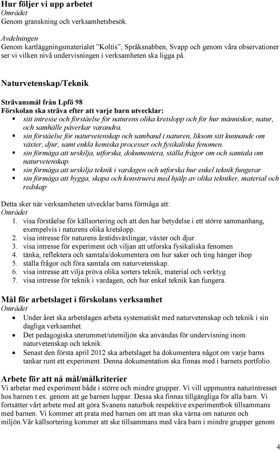 samhälle påverkar varandra. sin förståelse för naturvetenskap och samband i naturen, liksom sitt kunnande om växter, djur, samt enkla kemiska processer och fysikaliska fenomen.