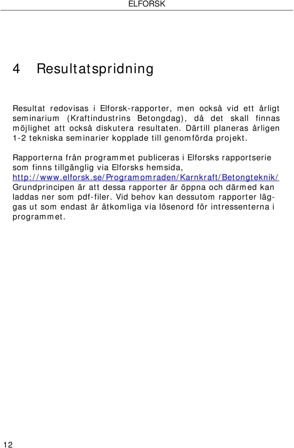 Rapporterna från programmet publiceras i Elforsks rapportserie som finns tillgänglig via Elforsks hemsida, http://www.elforsk.