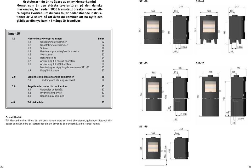0 Montering av Morsø-kaminen Sidan 1.1 Uppackning av kaminen 22 1.2 Uppställning av kaminen 22 1.3 Sotare 22 1.4 Kaminens placering/avståndskrav 22 1.5 Skorstenen 23 1.6 Röranslutning 24 1.