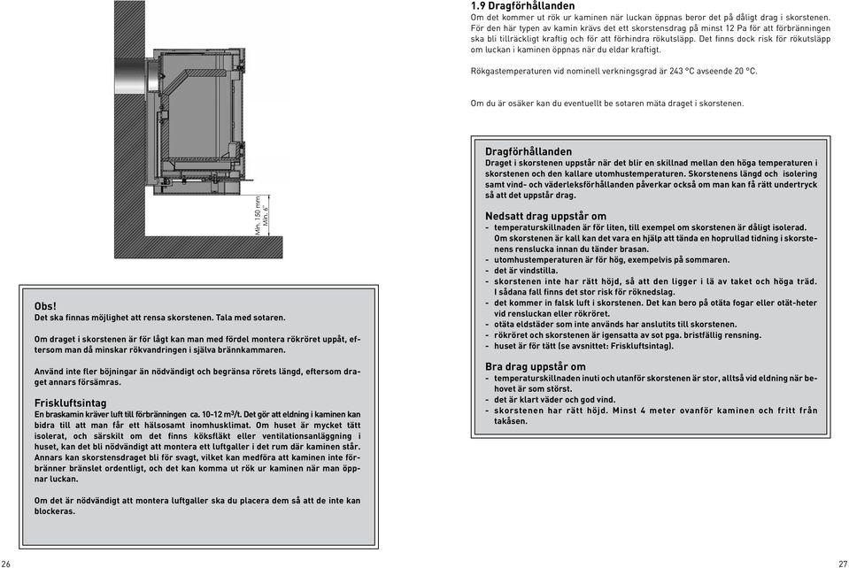Det finns dock risk för rökutsläpp om luckan i kaminen öppnas när du eldar kraftigt. Rökgastemperaturen vid nominell verkningsgrad är 243 C avseende 20 C.