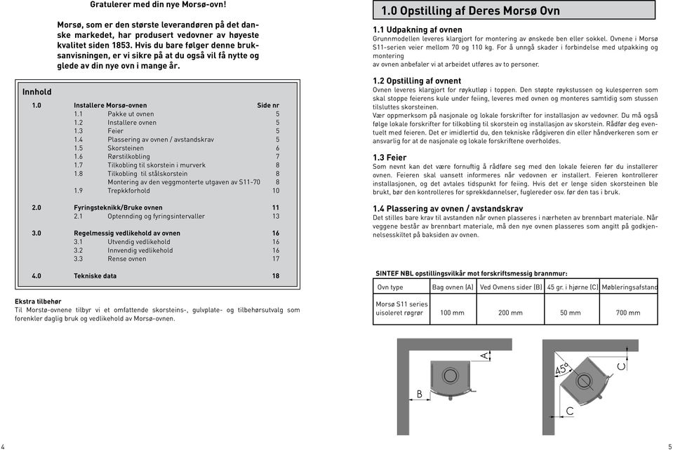 3 Feier 5 1.4 Plassering av ovnen / avstandskrav 5 1.5 Skorsteinen 6 1.6 Rørstilkobling 7 1.7 Tilkobling til skorstein i murverk 8 1.
