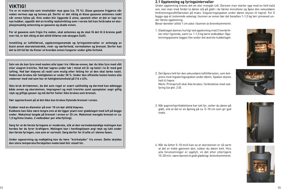 ovnen. For at gassene som frigis fra veden, skal antennes og du skal få det til å brenne godt over tid, er det viktig at det alltid tilføres nok oksygen (luft).