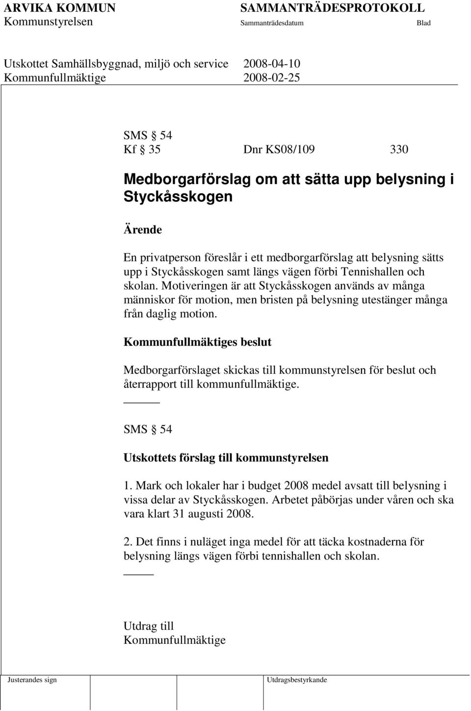 Kommunfullmäktiges beslut Medborgarförslaget skickas till kommunstyrelsen för beslut och återrapport till kommunfullmäktige. SMS 54 Utskottets förslag till kommunstyrelsen 1.