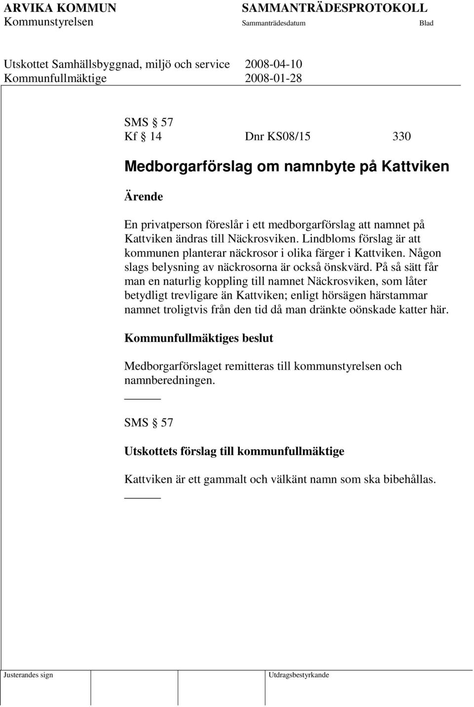 På så sätt får man en naturlig koppling till namnet Näckrosviken, som låter betydligt trevligare än Kattviken; enligt hörsägen härstammar namnet troligtvis från den tid då man dränkte oönskade