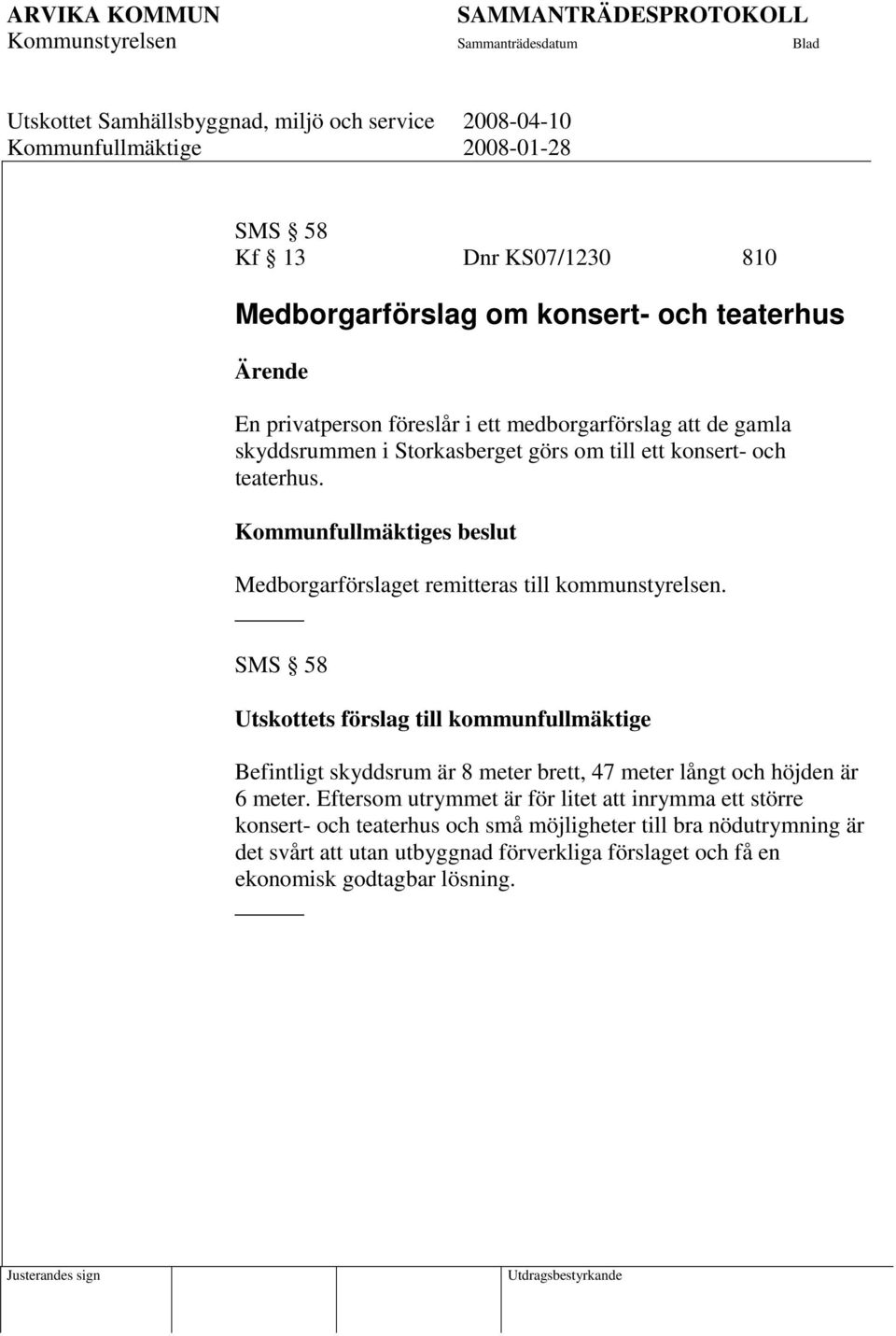 SMS 58 Utskottets förslag till kommunfullmäktige Befintligt skyddsrum är 8 meter brett, 47 meter långt och höjden är 6 meter.