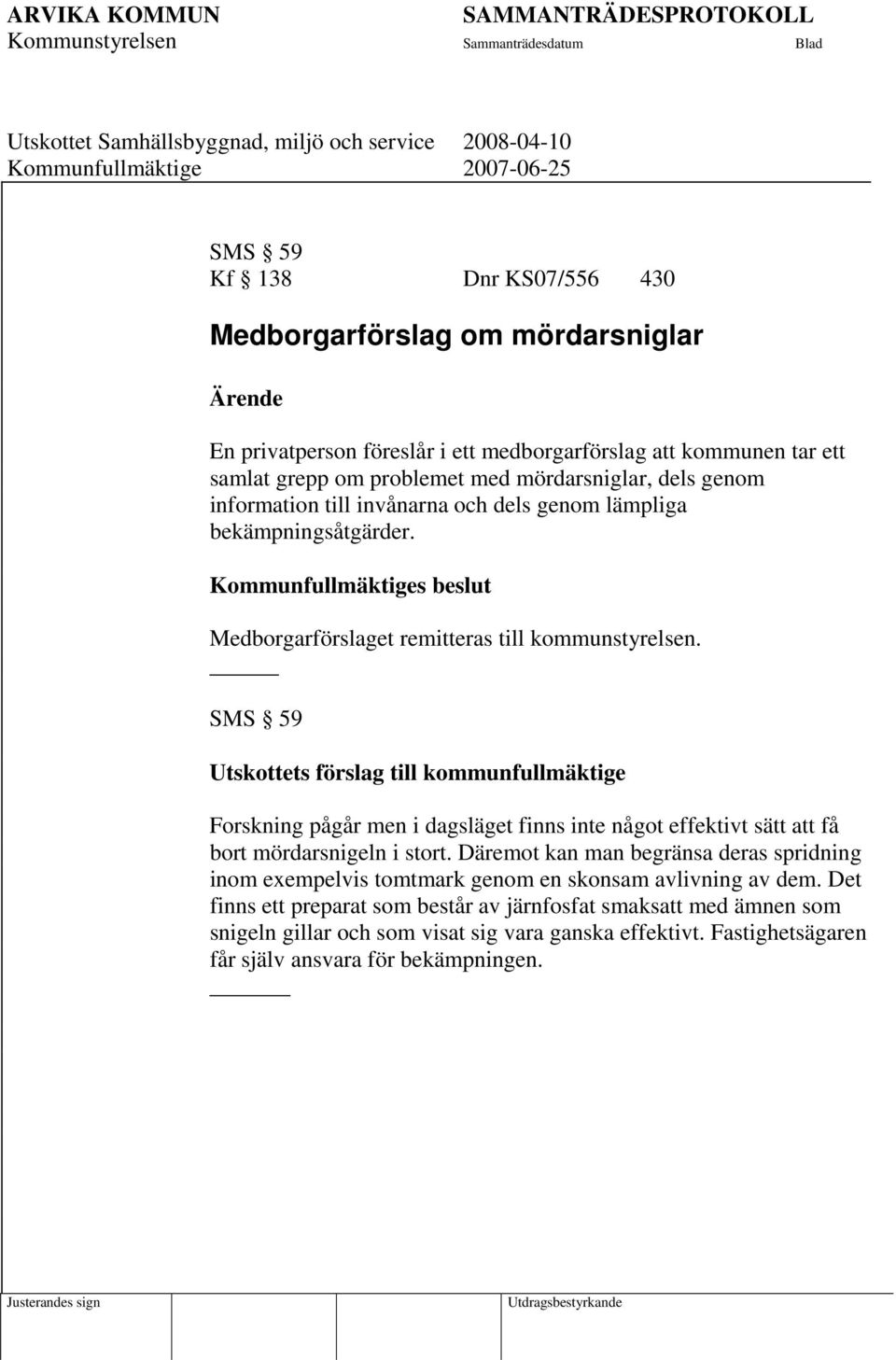 SMS 59 Utskottets förslag till kommunfullmäktige Forskning pågår men i dagsläget finns inte något effektivt sätt att få bort mördarsnigeln i stort.