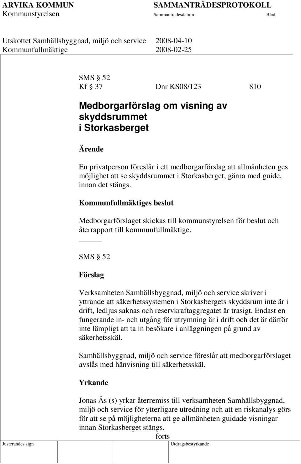Kommunfullmäktiges beslut Medborgarförslaget skickas till kommunstyrelsen för beslut och återrapport till kommunfullmäktige.