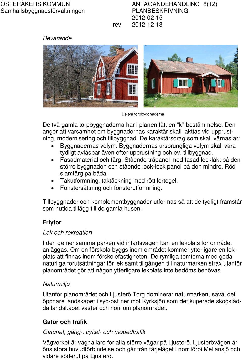 Byggnadernas ursprungliga volym skall vara tydligt avläsbar även efter upprustning och ev. tillbyggnad. Fasadmaterial och färg.