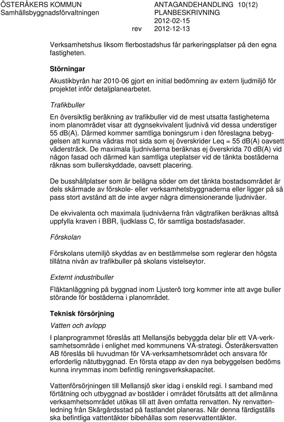 Trafikbuller En översiktlig beräkning av trafikbuller vid de mest utsatta fastigheterna inom planområdet visar att dygnsekvivalent ljudnivå vid dessa understiger 55 db(a).