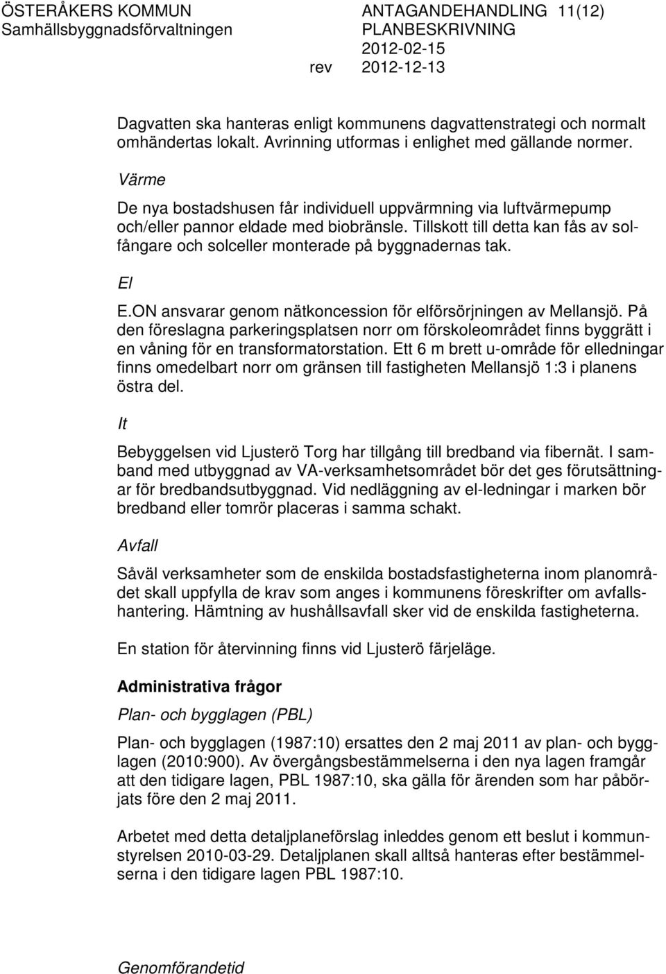 El E.ON ansvarar genom nätkoncession för elförsörjningen av Mellansjö. På den föreslagna parkeringsplatsen norr om förskoleområdet finns byggrätt i en våning för en transformatorstation.