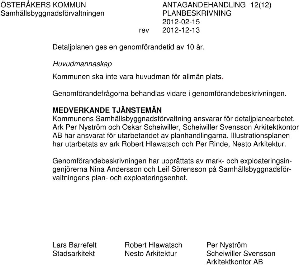 Ark Per Nyström och Oskar Scheiwiller, Scheiwiller Svensson Arkitektkontor AB har ansvarat för utarbetandet av planhandlingarna.
