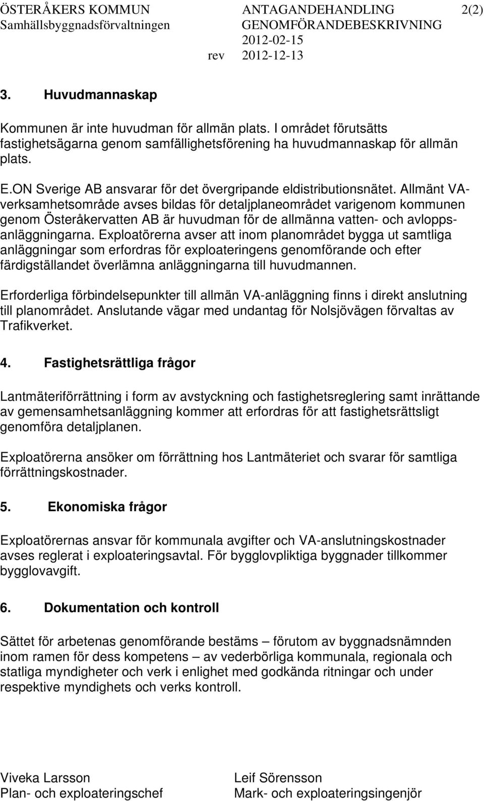 Allmänt VAverksamhetsområde avses bildas för detaljplaneområdet varigenom kommunen genom Österåkervatten AB är huvudman för de allmänna vatten- och avloppsanläggningarna.