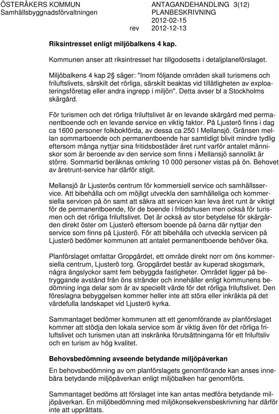 Detta avser bl a Stockholms skärgård. För turismen och det rörliga friluftslivet är en levande skärgård med permanentboende och en levande service en viktig faktor.