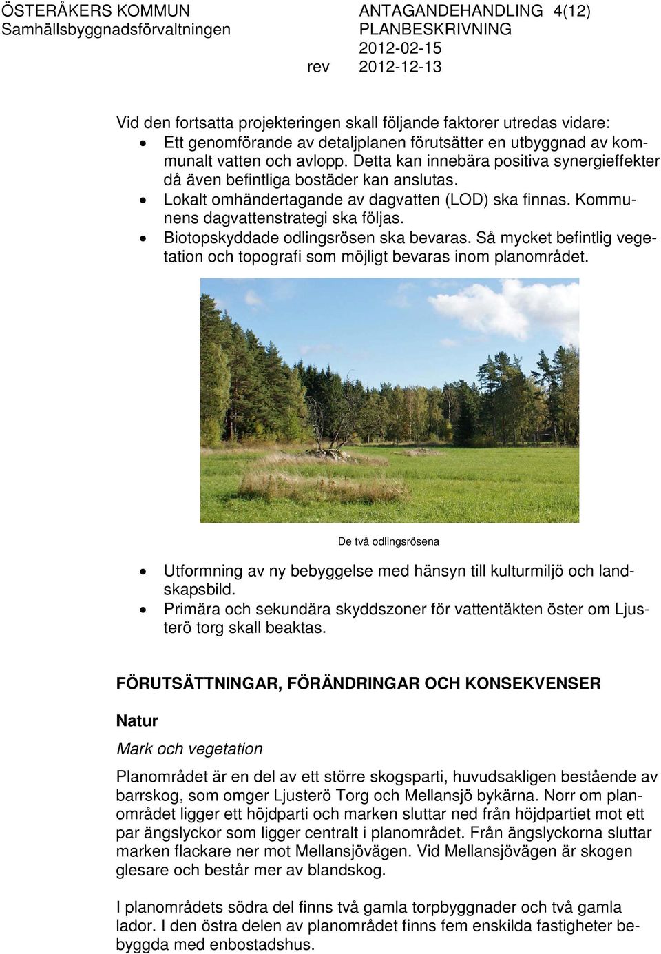 Biotopskyddade odlingsrösen ska bevaras. Så mycket befintlig vegetation och topografi som möjligt bevaras inom planområdet.