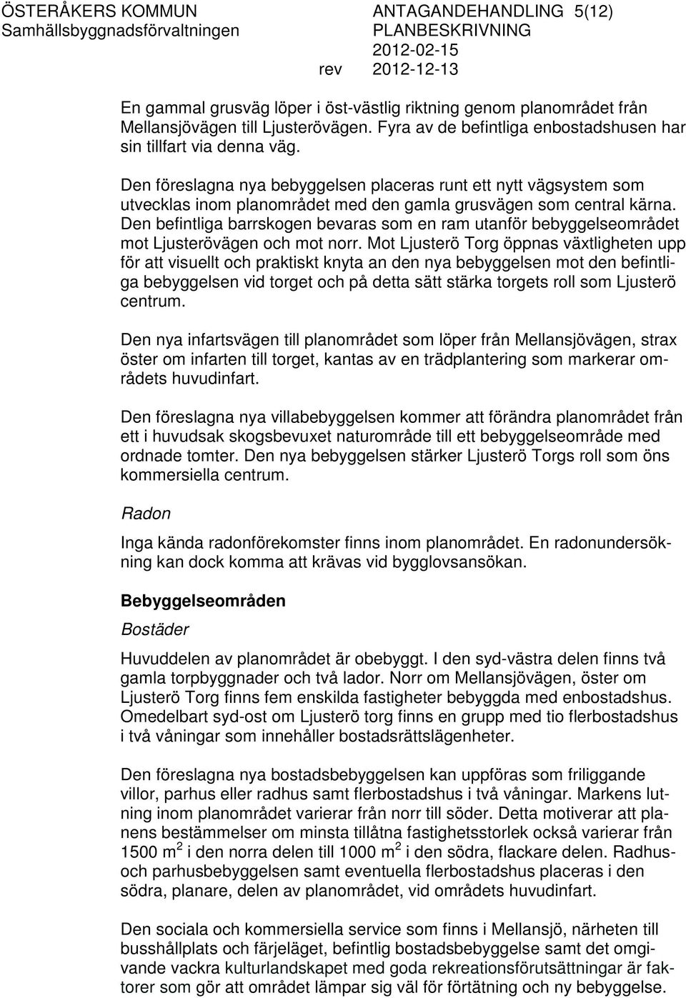Den föreslagna nya bebyggelsen placeras runt ett nytt vägsystem som utvecklas inom planområdet med den gamla grusvägen som central kärna.
