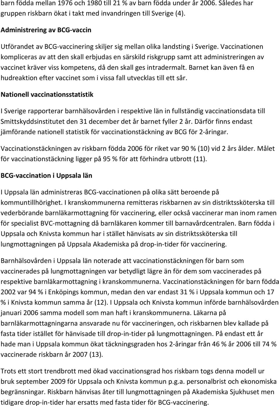 Vaccinationen kompliceras av att den skall erbjudas en särskild riskgrupp samt att administreringen av vaccinet kräver viss kompetens, då den skall ges intradermalt.