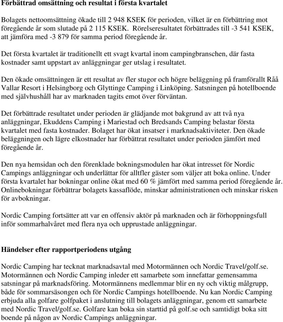 Det första kvartalet är traditionellt ett svagt kvartal inom campingbranschen, där fasta kostnader samt uppstart av anläggningar ger utslag i resultatet.