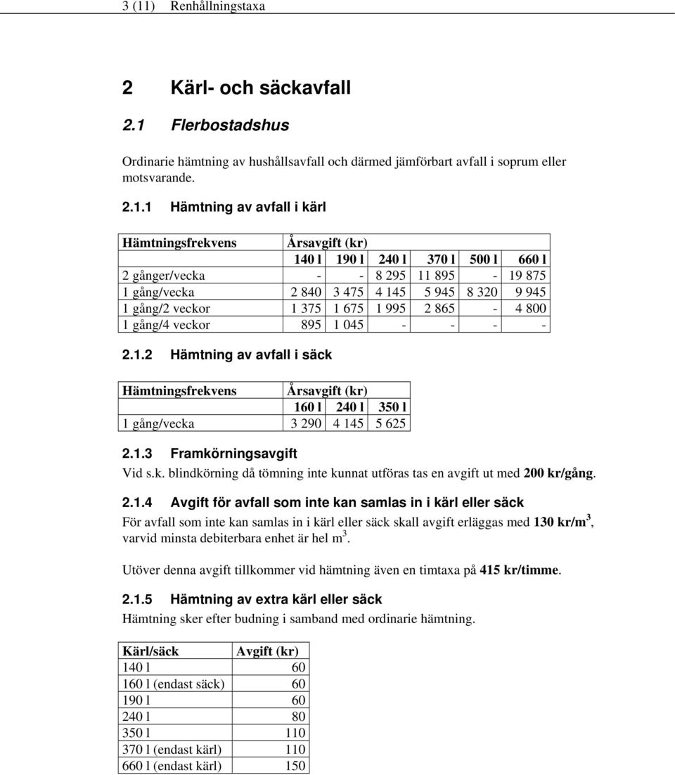 1.2 Hämtning av avfall i säck 160 l 240 l 350 l 1 gång/vecka 3 290 4 145 5 625 2.1.3 Framkörningsavgift Vid s.k. blindkörning då tömning inte kunnat utföras tas en avgift ut med 200 kr/gång. 2.1.4 Avgift för avfall som inte kan samlas in i kärl eller säck För avfall som inte kan samlas in i kärl eller säck skall avgift erläggas med 130 kr/m 3, varvid minsta debiterbara enhet är hel m 3.