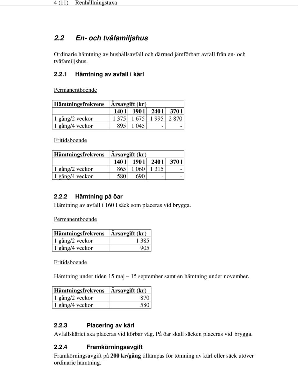 veckor 1 375 1 675 1 995 2 870 1 gång/4 veckor 895 1 045 - - Fritidsboende 140 l 190 l 240 l 370 l 1 gång/2 veckor 865 1 060 1 315-1 gång/4 veckor 580 690 - - 2.2.2 Hämtning på öar Hämtning av avfall i 160 l säck som placeras vid brygga.